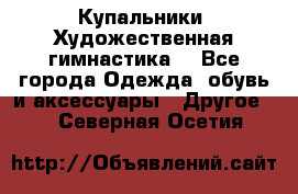 Купальники. Художественная гимнастика. - Все города Одежда, обувь и аксессуары » Другое   . Северная Осетия